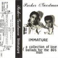 Parker and Goodman - Immature (A Collection of Love Ballads for the 80's Man)